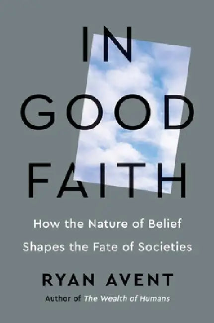 In Good Faith: How the Nature of Belief Shapes the Fate of Societies by Ryan Avent