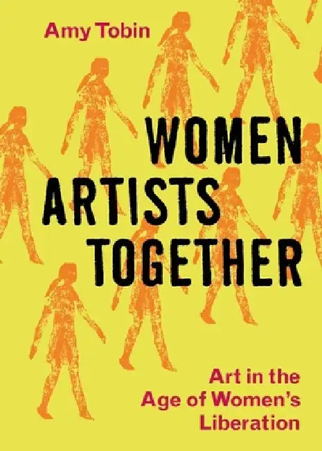 Women Artists Together: Art in the Age of Women's Liberation by Amy Tobin
