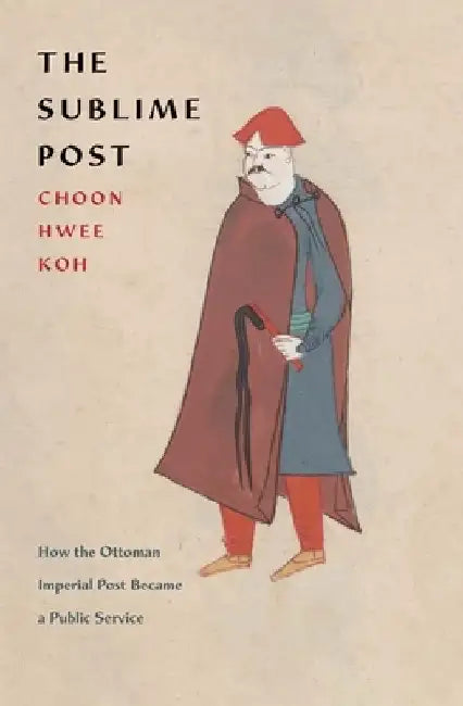 The Sublime Post: How the Ottoman Imperial Post Became a Public Service by Choon Hwee Koh