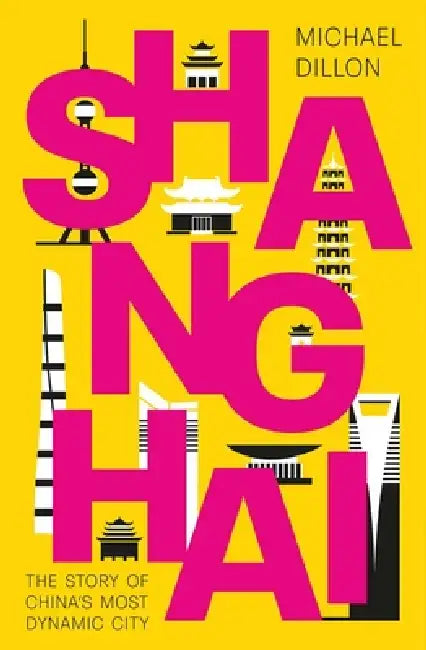 Shanghai: The Story of China's Most Dynamic City by Michael Dillon