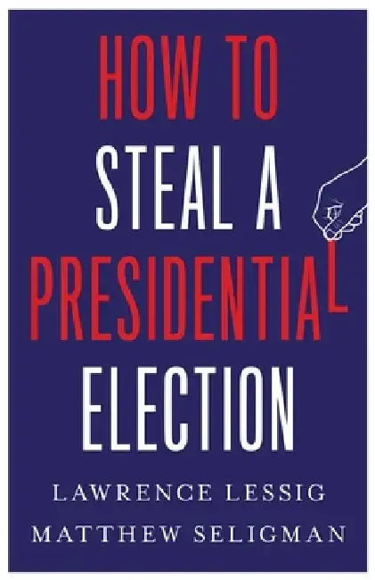 How to Steal a Presidential Election by Lawrence Lessig