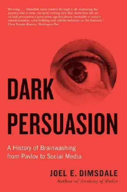Dark Persuasion: A History of Brainwashing from Pavlov to Social Media by Joel E. Dimsdale