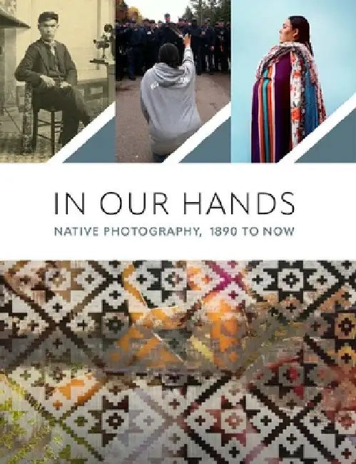 In Our Hands: Native Photography, 1890s to Now by Jaida Grey Eagle
