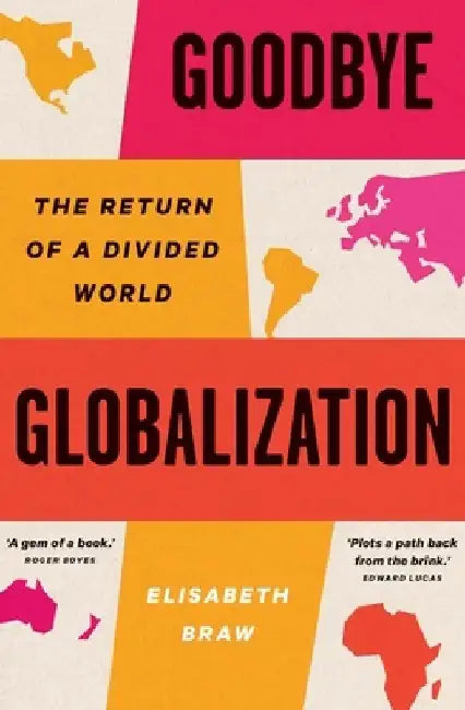 Goodbye Globalization: The Return of a Divided World by Elisabeth Braw