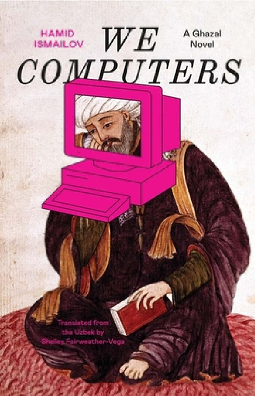 We Computers: A Ghazal Novel by Hamid Ismailov, Shelley Fairweather-Vega