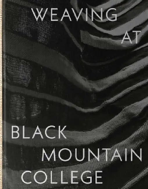 Weaving at Black Mountain College: Anni Albers, Trude Guermonprez, and Their Students by Michael Beggs