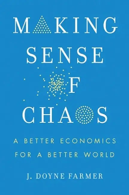 Making Sense of Chaos: A Better Economics for a Better World by J. Doyne Farmer