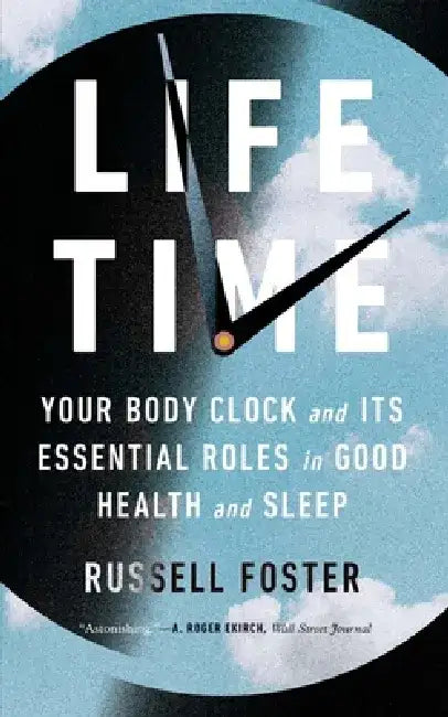 Life Time: Your Body Clock and Its Essential Roles in Good Health and Sleep by Russell Foster