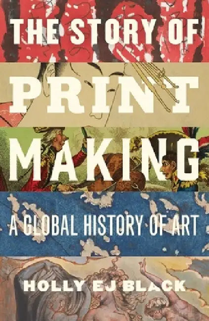The Story of Printmaking: A Global History of Art by Holly Ej Black