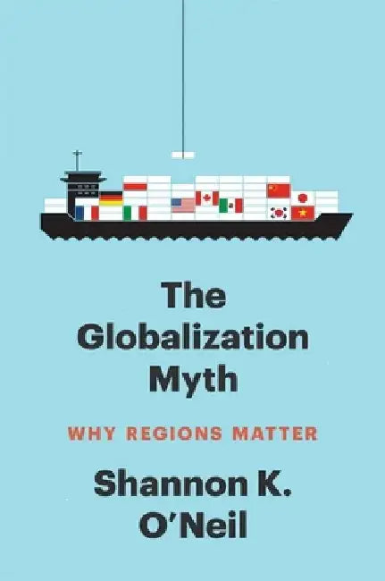 The Globalization Myth: Why Regions Matter by Shannon K. O'Neil