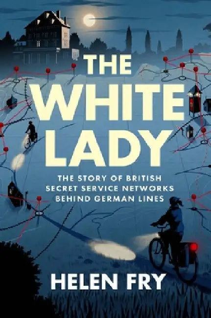 The White Lady: The Story of Two Key British Secret Service Networks Behind German Lines by Helen Fry