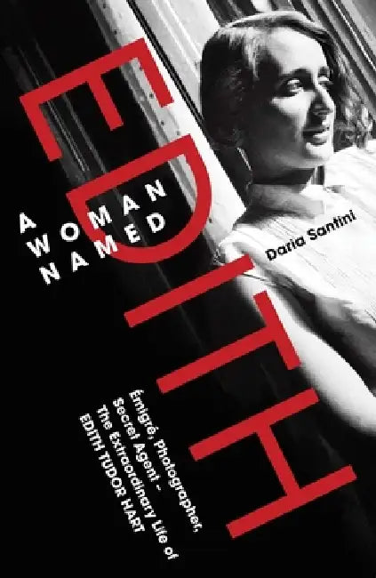 A Woman Named Edith: Emigre, Photographer and Secret Agent - The Extraordinary Life of Edith Tudor Hart by Daria Santini