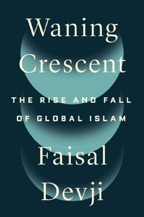Waning Crescent: The Rise and Fall of Global Islam  by Faisal Devji