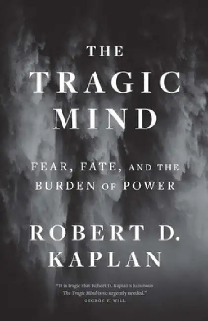 The Tragic Mind: Fear, Fate, and the Burden of Power by Robert D. Kaplan