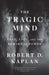 The Tragic Mind: Fear, Fate, and the Burden of Power by Robert D. Kaplan
