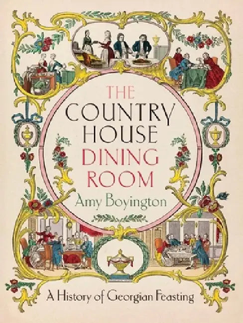 The Country House Dining Room: A History of Georgian Feasting by Amy Boyington