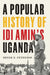 A Popular History of IDI Amin's Uganda by Derek R. Peterson