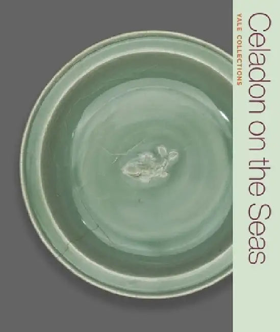 Celadon on the Seas: Chinese Ceramics from the 9th to the 14th Century by Denise Patry Leidy