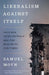 Liberalism Against Itself: Cold War Intellectuals and the Making of Our Times by Samuel Moyn
