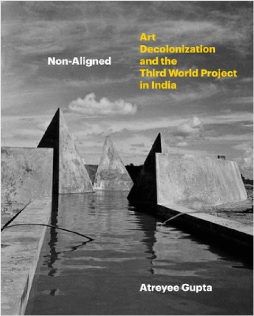 Non-Aligned: Art, Decolonization, and the Third World Project in India by Atreyee Gupta
