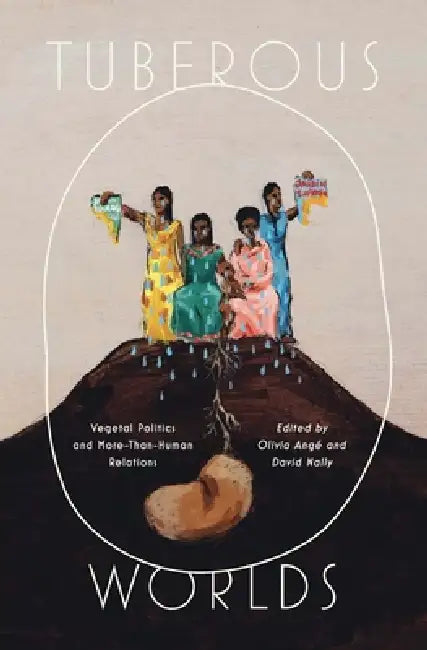 Tuberous Worlds: Vegetal Politics and More-Than-Human Relations by Olivia Ange, David Nally