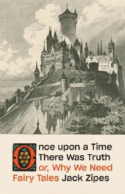 Once Upon a Time There Was Truth: Or, Why We Need Fairy Tales by Jack Zipes