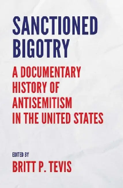 Sanctioned Bigotry: A Documentary History of Antisemitism in the United States by Britt P. Tevis