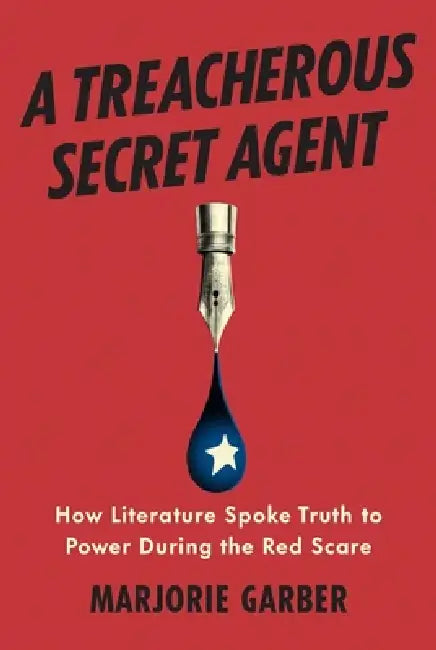 A Treacherous Secret Agent: How Literature Spoke Truth to Power During the Red Scare by Marjorie Garber