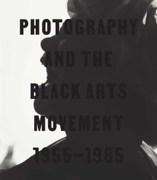 Photography and the Black Arts Movement, 1955-1985 by Philip Brookman, Deborah Willis, Angela Davis