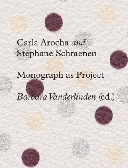 Carla Arocha and Stephane Schraenen: Monograph as Project by Barbara Vanderlinden, Barbara Vanderlinden, Hans Ulrich Obrist