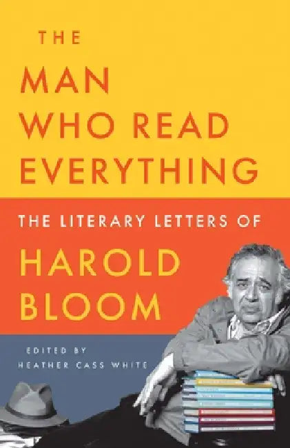 The Man Who Read Everything: The Literary Letters of Harold Bloom by Harold Bloom, Heather Cass White