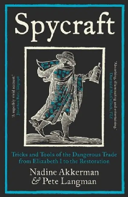 Spycraft: Tricks and Tools of the Dangerous Trade from Elizabeth I to the Restoration by Nadine Akkerman