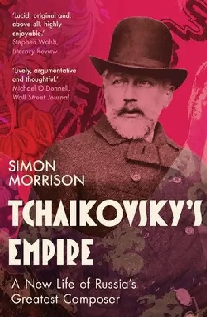 Tchaikovsky's Empire: A New Life of Russia's Greatest Composer by Simon Morrison