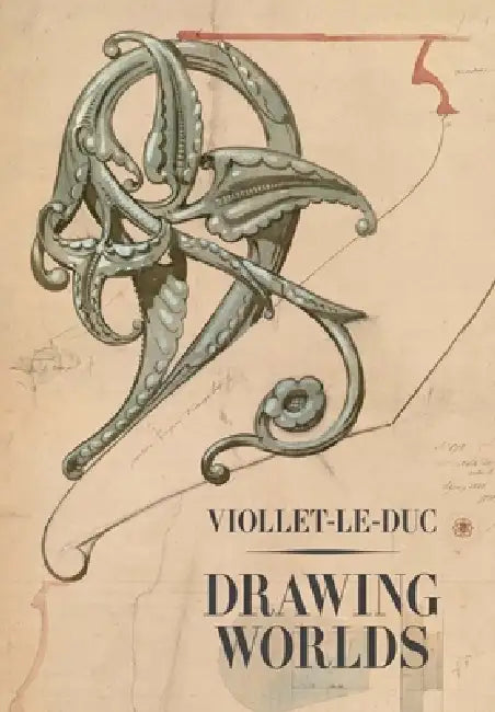 Viollet-Le-Duc: Drawing Worlds by Barry Bergdoll, Martin Bressani