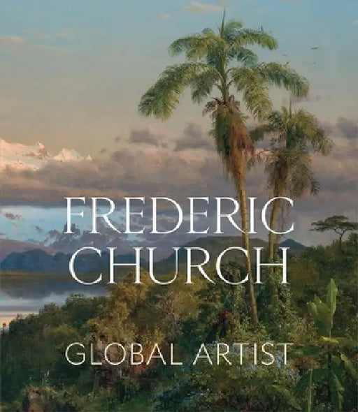 Frederic Church: Global Artist by Tim Barringer, Elizabeth Mankin Kornhauser, Jennifer Raab