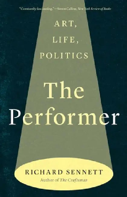 The Performer: Art, Life, Politics by Sennett, Richard