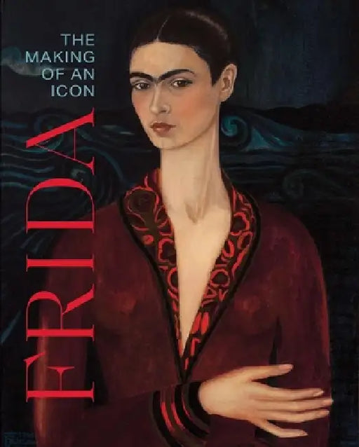 Frida: The Making of an Icon by Mari Carmen Ramirez, James Oles, Gannit Ankori