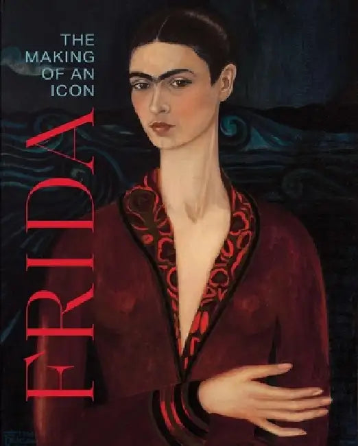 Frida: The Making of an Icon by Mari Carmen Ramirez, James Oles, Gannit Ankori