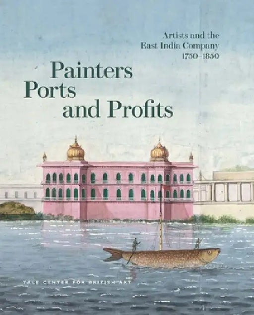 Painters, Ports, and Profits: Artists and the East India Company, 1750-1850 by Laurel O. Peterson, Holly Shaffer