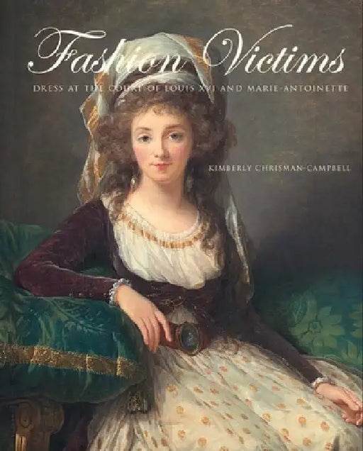 Fashion Victims: Dress at the Court of Louis XVI and Marie-Antoinette by Chrisman-Campbell, Kimberly