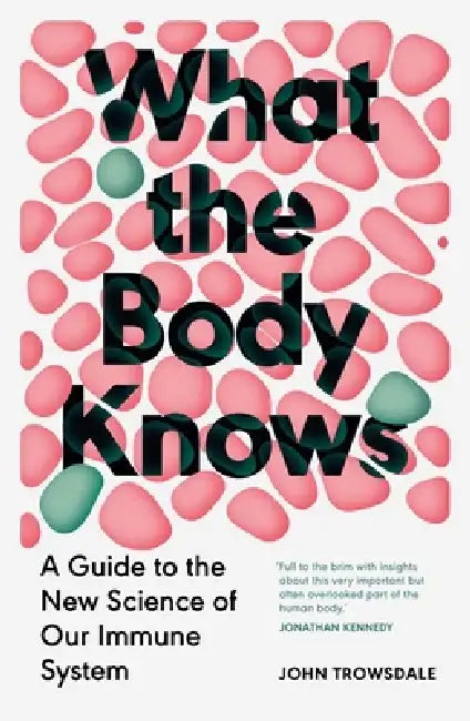 What the Body Knows: A Guide to the New Science of Our Immune System by John Trowsdale