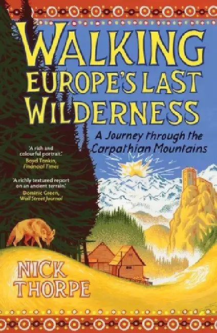 Walking Europe's Last Wilderness: A Journey Through the Carpathian Mountains by Nick Thorpe