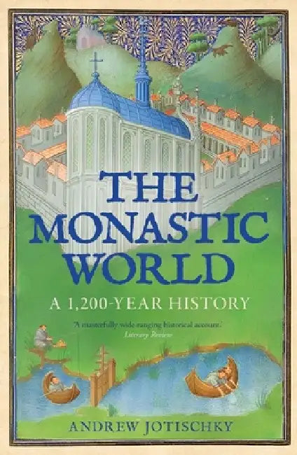 The Monastic World: A 1,200-Year History by Andrew Jotischky