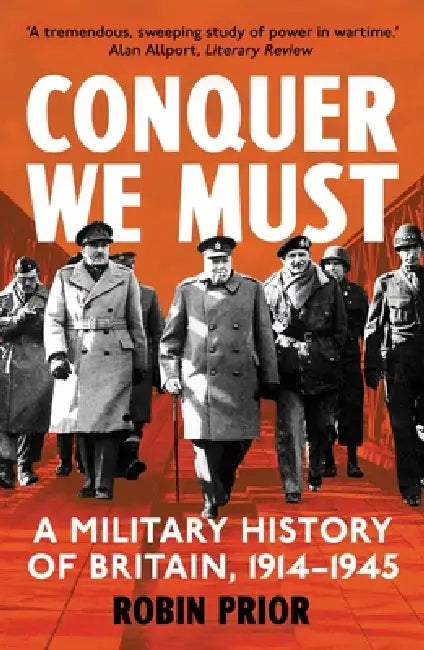 Conquer We Must: A Military History of Britain, 1914-1945 by Robin Prior