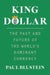 King Dollar: The Past and Future of the World's Dominant Currency by Paul Blustein