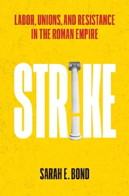 Strike: Labor, Unions, and Resistance in the Roman Empire by Sarah E. Bond