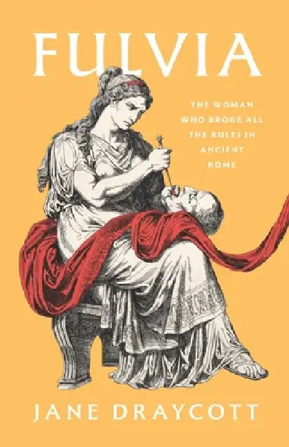 Fulvia: The Woman Who Broke All the Rules in Ancient Rome by Jane Draycott