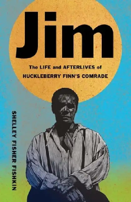 Jim: The Life and Afterlives of Huckleberry Finn's Comrade by Shelley Fisher Fishkin