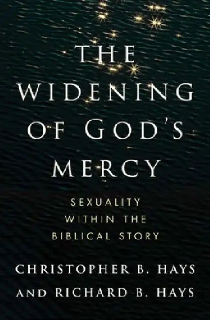 The Widening of God's Mercy: Sexuality Within the Biblical Story by Christopher B. Hays, Richard B. Hays