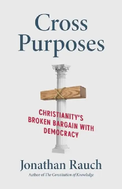 Cross Purposes: Christianity's Broken Bargain with Democracy by Jonathan Rauch